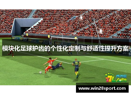模块化足球护齿的个性化定制与舒适性提升方案